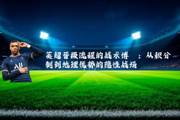 英超晋级流程的战术博弈:从积分制到地理优势的隐性战场