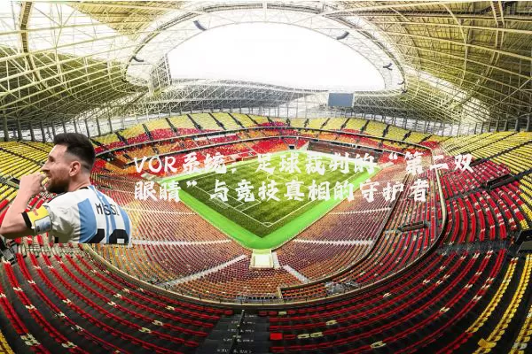 VOR系统:足球裁判的“第二双眼睛”与竞技真相的守护者