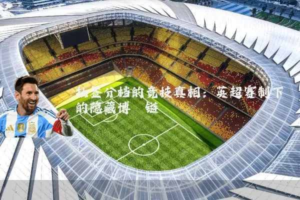 抽签分档的竞技真相:英超赛制下的隐藏博弈链