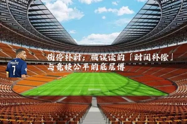 伤停补时:被误读的「时间补偿」与竞技公平的底层博弈