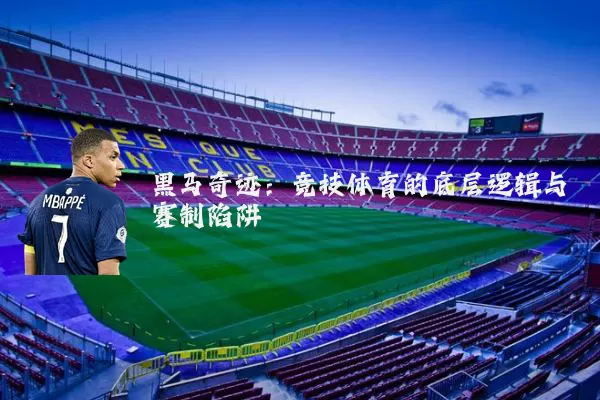 黑马奇迹：竞技体育的底层逻辑与赛制陷阱