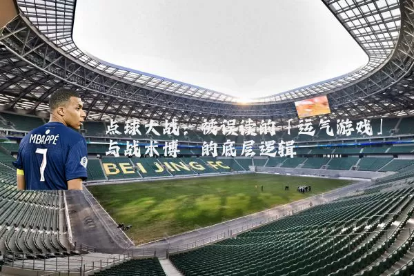 点球大战:被误读的「运气游戏」与战术博弈的底层逻辑