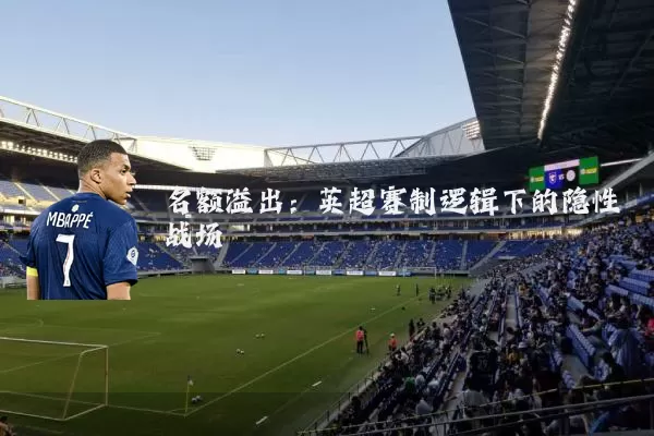 名额溢出:英超赛制逻辑下的隐性战场