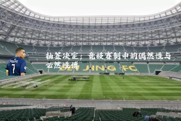 抽签决定:竞技赛制中的偶然性与必然性博弈