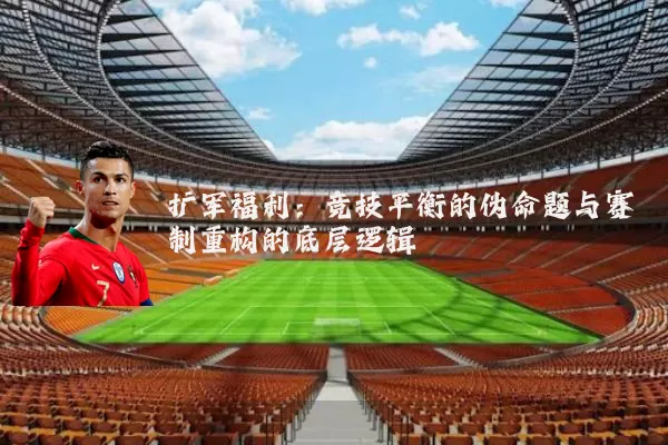 扩军福利:竞技平衡的伪命题与赛制重构的底层逻辑