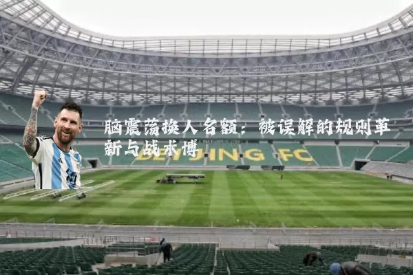 脑震荡换人名额：被误解的规则革新与战术博弈
