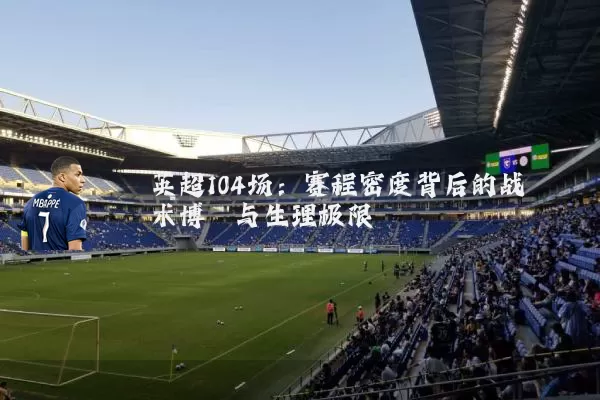 英超104场：赛程密度背后的战术博弈与生理极限