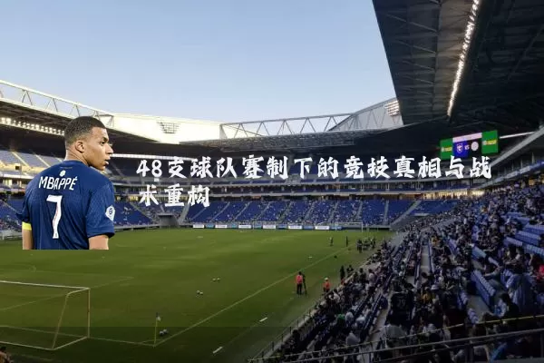 48支球队赛制下的竞技真相与战术重构