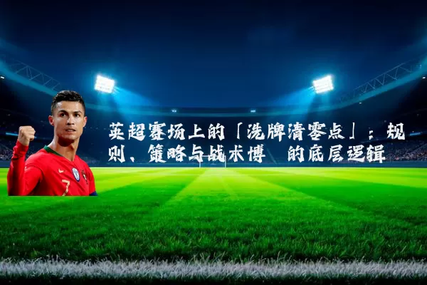 英超赛场上的「洗牌清零点」：规则、策略与战术博弈的底层逻辑