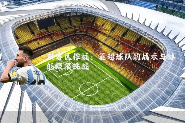 双赛区作战：英超球队的战术与体能极限挑战