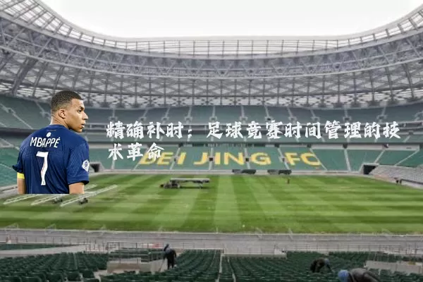 精确补时:足球竞赛时间管理的技术革命