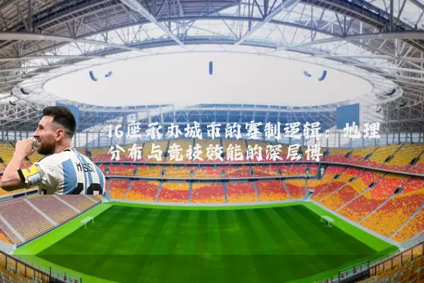 16座承办城市的赛制逻辑：地理分布与竞技效能的深层博弈