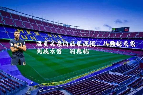 胜负关系的底层逻辑：从数据表象到战术博弈的真相